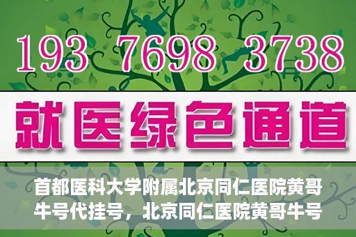 首都医科大学附属北京同仁医院黄哥牛号代挂号，北京同仁医院黄哥牛号代挂号服务解析