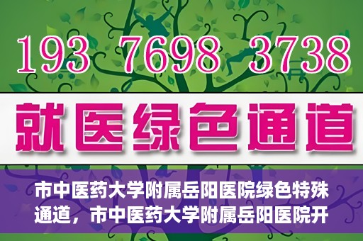 市中医药大学附属岳阳医院绿色特殊通道，市中医药大学附属岳阳医院开通绿色特殊通道，助力健康岳阳建设