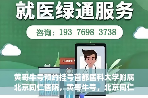 黄哥牛号预约挂号首都医科大学附属北京同仁医院，黄哥牛号，北京同仁医院预约挂号攻略