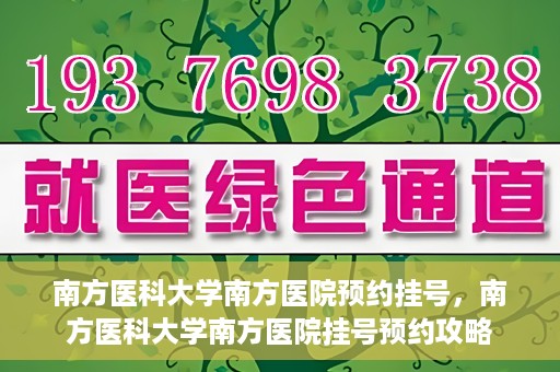 南方医科大学南方医院预约挂号，南方医科大学南方医院挂号预约攻略