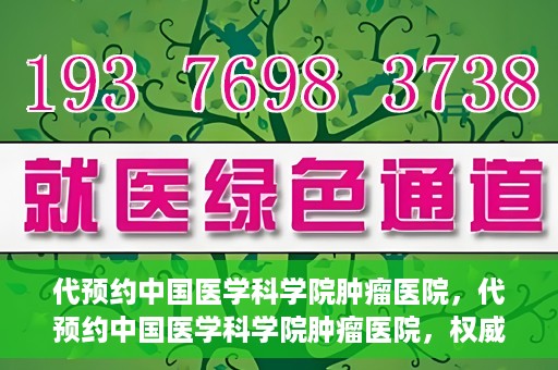 代预约中国医学科学院肿瘤医院，代预约中国医学科学院肿瘤医院，权威医疗资源的便捷通道