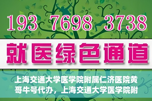 上海交通大学医学院附属仁济医院黄哥牛号代办，上海交通大学医学院附属仁济医院黄哥牛号代办服务详解