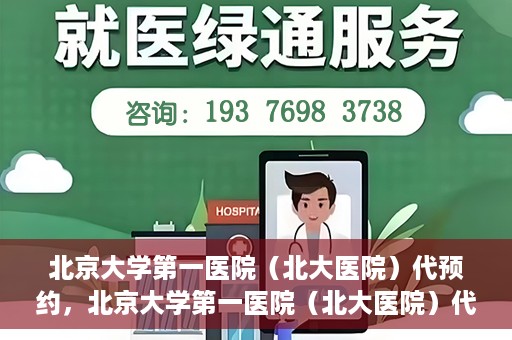 北京大学第一医院（北大医院）代预约，北京大学第一医院（北大医院）代预约服务详解
