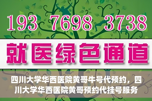 四川大学华西医院黄哥牛号代预约，四川大学华西医院黄哥预约代挂号服务启动
