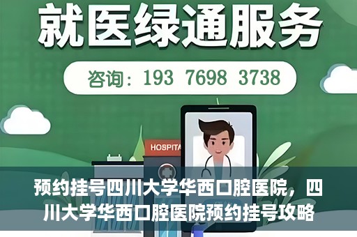 预约挂号四川大学华西口腔医院，四川大学华西口腔医院预约挂号攻略