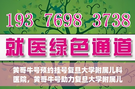 黄哥牛号预约挂号复旦大学附属儿科医院，黄哥牛号助力复旦大学附属儿科医院预约挂号服务