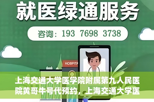 上海交通大学医学院附属第九人民医院黄哥牛号代预约，上海交通大学医学院附属第九人民医院黄哥牛号预约攻略，轻松预约挂号体验