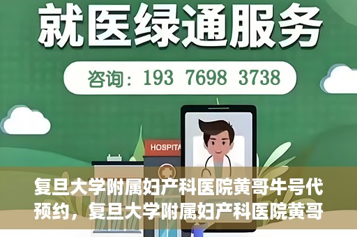 复旦大学附属妇产科医院黄哥牛号代预约，复旦大学附属妇产科医院黄哥预约挂号服务启动