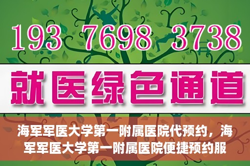 海军军医大学第一附属医院代预约，海军军医大学第一附属医院便捷预约服务启动