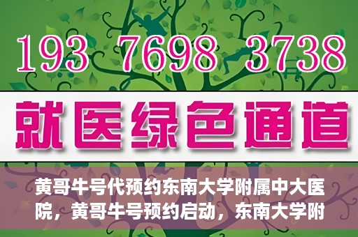 黄哥牛号代预约东南大学附属中大医院，黄哥牛号预约启动，东南大学附属中大医院火热预约中