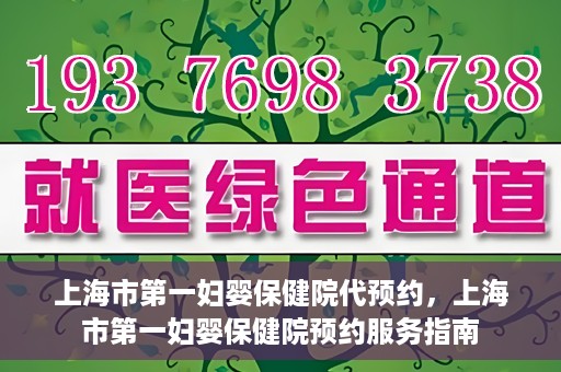 上海市第一妇婴保健院代预约，上海市第一妇婴保健院预约服务指南