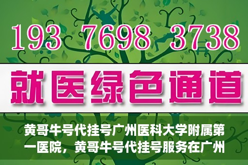 黄哥牛号代挂号广州医科大学附属第一医院，黄哥牛号代挂号服务在广州医科大学附属第一医院启动