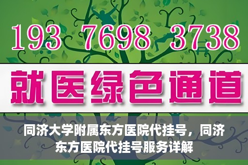 同济大学附属东方医院代挂号，同济东方医院代挂号服务详解