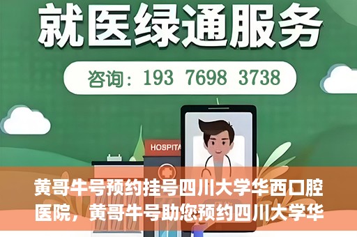 黄哥牛号预约挂号四川大学华西口腔医院，黄哥牛号助您预约四川大学华西口腔医院专家号