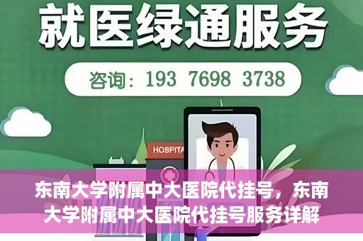 东南大学附属中大医院代挂号，东南大学附属中大医院代挂号服务详解
