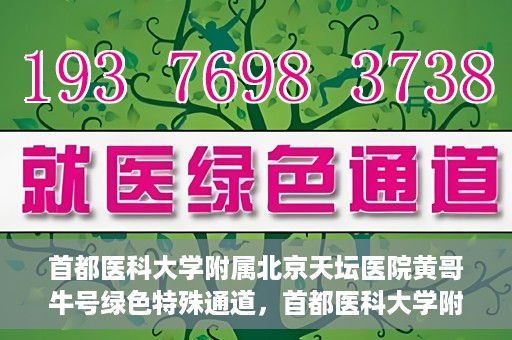 首都医科大学附属北京天坛医院黄哥牛号绿色特殊通道，首都医科大学附属北京天坛医院黄哥牛号，绿色特殊通道开启健康之门