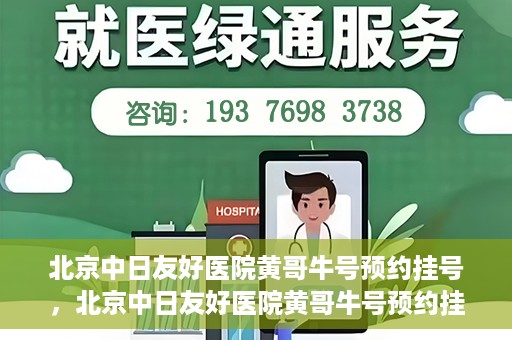 北京中日友好医院黄哥牛号预约挂号，北京中日友好医院黄哥牛号预约挂号指南