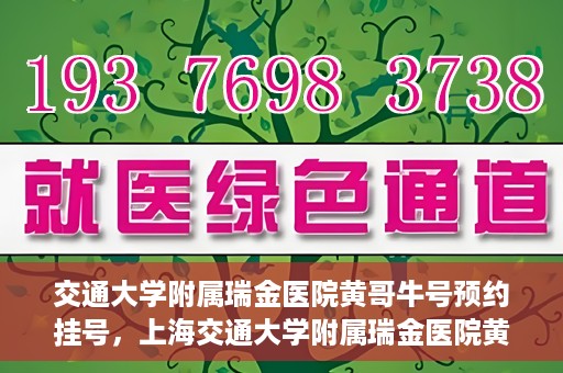 交通大学附属瑞金医院黄哥牛号预约挂号，上海交通大学附属瑞金医院黄哥牛号预约挂号攻略