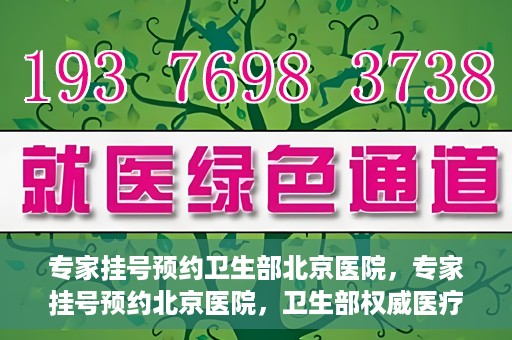 专家挂号预约卫生部北京医院，专家挂号预约北京医院，卫生部权威医疗资源的便捷通道