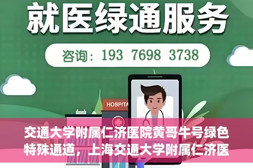 交通大学附属仁济医院黄哥牛号绿色特殊通道，上海交通大学附属仁济医院黄哥牛号绿色就医特殊通道解析