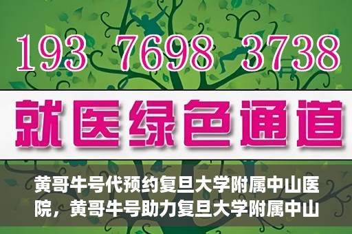 黄哥牛号代预约复旦大学附属中山医院，黄哥牛号助力复旦大学附属中山医院预约服务开启新篇章
