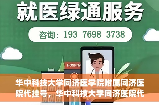 华中科技大学同济医学院附属同济医院代挂号，华中科技大学同济医院代挂号服务解析
