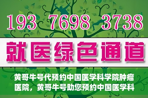 黄哥牛号代预约中国医学科学院肿瘤医院，黄哥牛号助您预约中国医学科学院肿瘤医院专家号