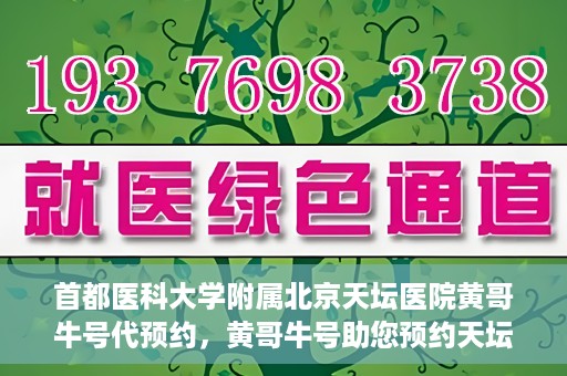 首都医科大学附属北京天坛医院黄哥牛号代预约，黄哥牛号助您预约天坛医院——权威医疗预约服务体验