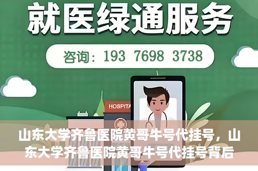 山东大学齐鲁医院黄哥牛号代挂号，山东大学齐鲁医院黄哥牛号代挂号背后的故事与探索