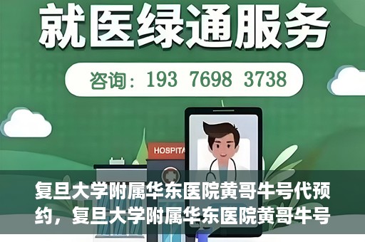 复旦大学附属华东医院黄哥牛号代预约，复旦大学附属华东医院黄哥牛号预约服务解析
