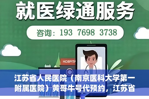 江苏省人民医院（南京医科大学第一附属医院）黄哥牛号代预约，江苏省人民医院（南京医科大学第一附属医院）黄哥牛号预约服务解析