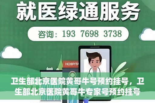 卫生部北京医院黄哥牛号预约挂号，卫生部北京医院黄哥牛专家号预约挂号攻略