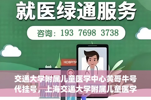 交通大学附属儿童医学中心黄哥牛号代挂号，上海交通大学附属儿童医学中心黄哥牛号代挂号解析与攻略