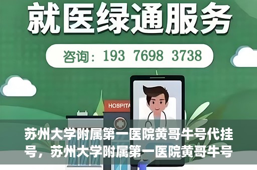 苏州大学附属第一医院黄哥牛号代挂号，苏州大学附属第一医院黄哥牛号代挂号服务解析
