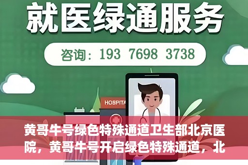 黄哥牛号绿色特殊通道卫生部北京医院，黄哥牛号开启绿色特殊通道，北京医院卫生部全力支持创新服务