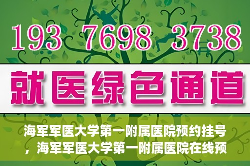 海军军医大学第一附属医院预约挂号，海军军医大学第一附属医院在线预约挂号攻略
