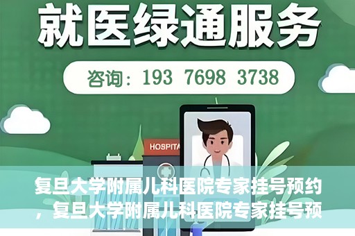复旦大学附属儿科医院专家挂号预约，复旦大学附属儿科医院专家挂号预约攻略解析
