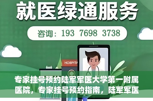 专家挂号预约陆军军医大学第一附属医院，专家挂号预约指南，陆军军医大学第一附属医院就医攻略