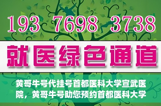 黄哥牛号代挂号首都医科大学宣武医院，黄哥牛号助您预约首都医科大学宣武医院挂号服务