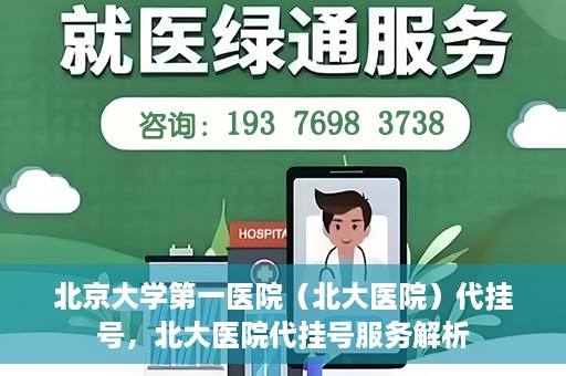 北京大学第一医院（北大医院）代挂号，北大医院代挂号服务解析
