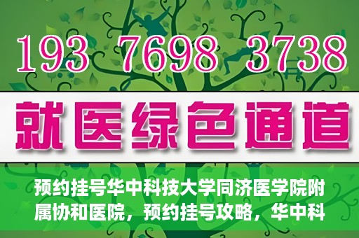 预约挂号华中科技大学同济医学院附属协和医院，预约挂号攻略，华中科技大学同济医学院附属协和医院就医指南