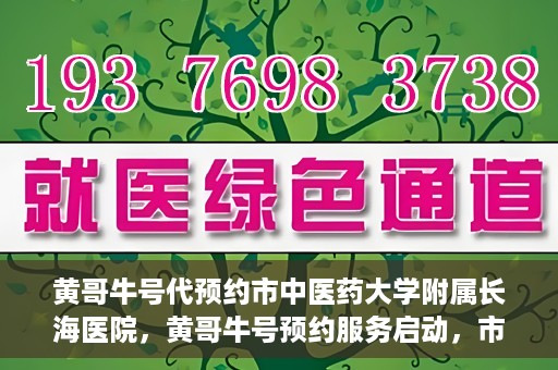 黄哥牛号代预约市中医药大学附属长海医院，黄哥牛号预约服务启动，市中医药大学附属长海医院开启预约新模式