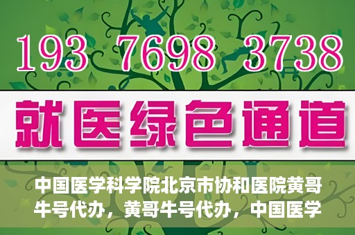 中国医学科学院北京市协和医院黄哥牛号代办，黄哥牛号代办，中国医学科学院北京市协和医院就医新途径探索