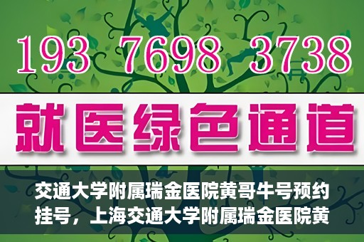 交通大学附属瑞金医院黄哥牛号预约挂号，上海交通大学附属瑞金医院黄哥牛号预约挂号攻略