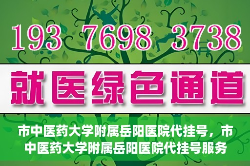 市中医药大学附属岳阳医院代挂号，市中医药大学附属岳阳医院代挂号服务解析