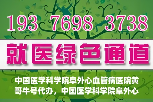 中国医学科学院阜外心血管病医院黄哥牛号代办，中国医学科学院阜外心血管病医院黄哥牛号代办，专业信赖与便捷就医之路
