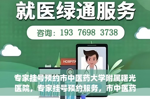 专家挂号预约市中医药大学附属曙光医院，专家挂号预约服务，市中医药大学附属曙光医院开通便捷通道