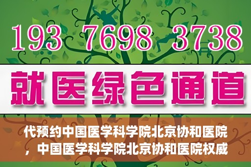 代预约中国医学科学院北京协和医院，中国医学科学院北京协和医院权威预约平台开启预约服务