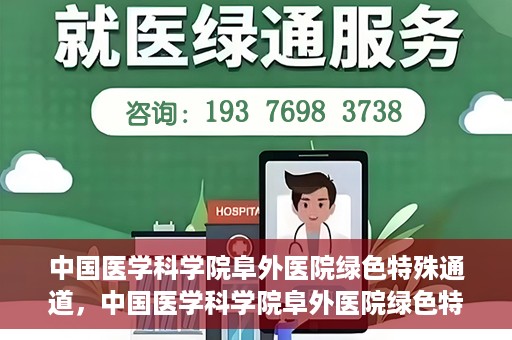 中国医学科学院阜外医院绿色特殊通道，中国医学科学院阜外医院绿色特殊通道，健康守护的紧急通道