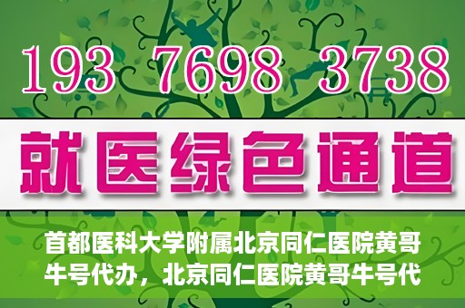 首都医科大学附属北京同仁医院黄哥牛号代办，北京同仁医院黄哥牛号代办，专业信赖的医疗服务新探